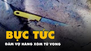 Người đàn ông qua hàng xóm 'nói chuyện' nhưng bị từ chối liền đâm vợ hàng xóm tử vong