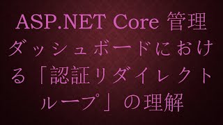 ASP.NET Core 管理ダッシュボードにおける「認証リダイレクトループ」の理解