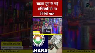 सहारा ग्रुप के बड़े अधिकारियों पर गिरेगी गाज  #shortvideo #viralvideo #saharagroup #saharaindia