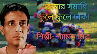 তোমার সমাধি ফুলে ফুলে ঢাকা | Tomar Samadhi Phule Phule Dhaka.. শ্যামল মিত্র | Shyamoal Mitra.