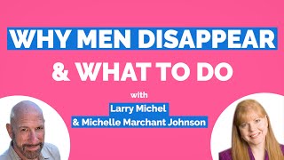 Why Men Disappear (& What To Do When They Do!) -With Larry Michel
