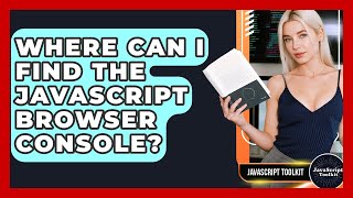 Where Can I Find The JavaScript Browser Console? - JavaScript Toolkit