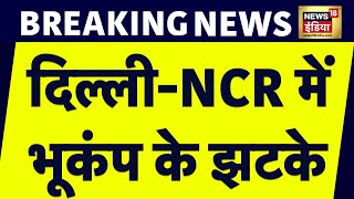 Breaking News : Delhi - NCR में भूकंप के झटके | Earthquake In Delhi NCR | magnitude | News18