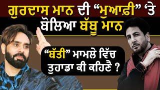 Gurdas Maan ਦੀ “ਮੁਆਫ਼ੀ” ‘ਤੇ ਬੋਲਿਆ Babbu Maan “ਬੱਤੀ” ਮਾਮਲੇ ਵਿੱਚ ਤੁਹਾਡਾ ਕੀ ਕਹਿਣੈ ? #Babbumaan