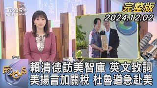 【1100完整版】賴清德訪美智庫 英文致詞 美揚言加關稅 杜魯道急赴美｜譚伊倫｜FOCUS國際話題20241202@tvbsfocus