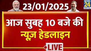 आज सुबह 10 बजे की News Headlines | 23 Jan 2025 | Kisan Andolan | Rahul | Kejriwal | News24