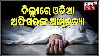 Odia RAW Officer Death | ସାଉଥ ଦିଲ୍ଲୀରେ ଓଡ଼ିଆ RAW ଅଫିସରଙ୍କ ଆତ୍ମହତ୍ୟା | Odia News