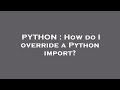 PYTHON : How do I override a Python import?