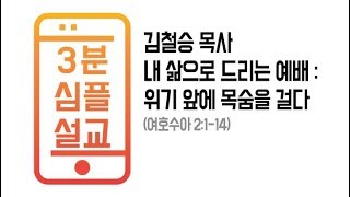 [시은소교회]_3분심플설교(여호수아 2:1-14) 내 삶으로 드리는 예배: 위기 앞에 목숨을 걸다 (설교자:김철승 목사)