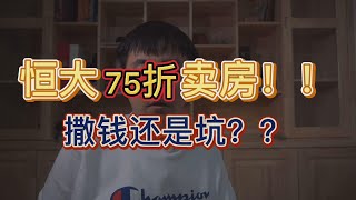 恒大75折卖房！撒钱还是坑？