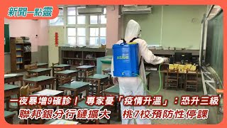 【新聞一點靈】一夜暴增9確診！ 專家憂「疫情升溫」：恐升三級　聯邦銀分行鏈擴大　桃7校預防性停課