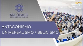 Areópago Conscienciológico 72 - Antagonismo Universalismo / Belicismo