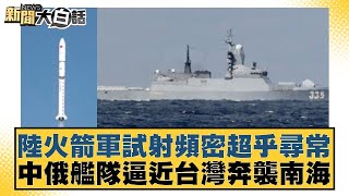 陸火箭軍試射頻密超乎尋常 中俄艦隊逼近台灣奔襲南海 新聞大白話 20240714