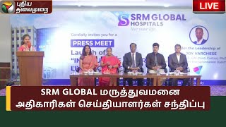 🔴LIVE: SRM GLOBAL மருத்துவமனை அதிகாரிகள் செய்தியாளர்கள் சந்திப்பு | Press Meet | PTS