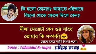 ছেলেঃ কি হলো তোমার? আমাকে বিছানা থেকে ফেলে দিলে কেন? মেয়েঃ নীলা মেয়েটার সাথে তোমার কি সম্পর্ক?