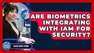 Are Biometrics Integrating With IAM For Security? - Cloud Stack Studio