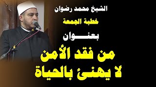 خطبة الجمعة بعنوان من فقد الأمن لا يهنئ بالحياة للشيخ محمد رضوان