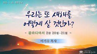 [은혜의복음교회] 새벽예배 2025.1.10.│우리는 또 새해를 어떻게 살아야 하는가?│이기수 목사