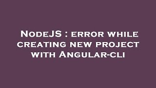 NodeJS : error while creating new project with Angular-cli