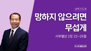 [지구촌제일교회 새벽기도회]2025.02.27｜망하지 않으려면 무섭게