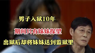 男子入狱10年，期间只有妹妹探望，出狱后却反手将妹妹送到监狱里