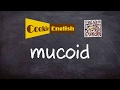 Mucoid   Pronunciation, Paraphrase, Listen & Practice