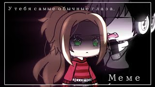 •Meme•🖤×У тебя самые обычные глаза.×🌿|Gacha club|🍵‡Lipton's‡🍵