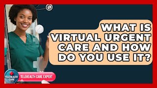 What Is Virtual Urgent Care And How Do You Use It? - Telehealth Care Expert