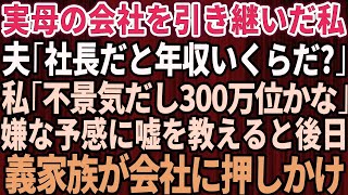 【スカッとする話】実母の会社を引き継いだ私。夫「社長だと年収いくらになるんだ？」私「不景気だから300万くらいかな」嫌な予感がして嘘の金額を教えた→だが後日、義両親が会社にやってきて【修羅場】