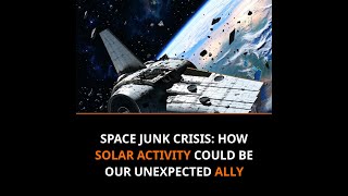 Space Junk Crisis: How Solar Activity Could Be Our Unexpected Ally