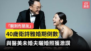 40歲衛詩雅婚期倒數　與醫美未婚夫曬婚照獲激讚「靚到冇朋友」｜01娛樂｜衛詩雅｜結婚