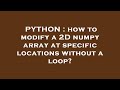 PYTHON : how to modify a 2D numpy array at specific locations without a loop?