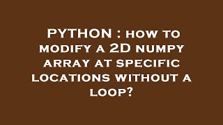 PYTHON : how to modify a 2D numpy array at specific locations without a loop?