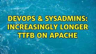 DevOps & SysAdmins: Increasingly longer TTFB on Apache