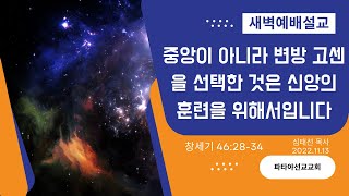 (창세기 강해105) 중앙이 아니라 변방 고센을 선택한 것은 신앙의 훈련을 위해서입니다 / 창 46:28-34 / 2022. 11. 13(주)#생명의삶