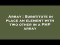 Array : Substitute in place an element with two other in a PHP array
