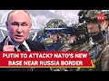 Putin 'Fumes' As NATO's 'Encircle Russia' Plan Exposed; New 'Enemy' Base Near Border Set Up