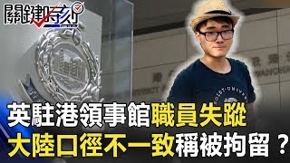 英駐港領事館職員「離奇」失蹤15天！大陸前後口徑不一致稱「被拘留」！？【關鍵時刻】20190821-6黃世聰