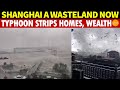 Shanghai Is a Wasteland! Typhoon Leaves Many Homeless, Assets Vanished Overnight