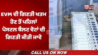 EVM ਦੀ ਗਿਣਤੀ ਖਤਮ ਹੋਣ ਤੋਂ ਪਹਿਲਾਂ ਪੋਸਟਲ ਬੈਲਟ ਵੋਟਾਂ ਦੀ ਗਿਣਤੀ ਕੀਤੀ ਜਾਵੇ