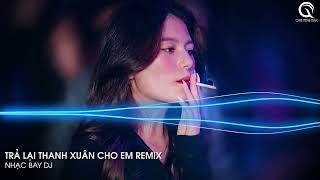 NONSTOP MIXTAPE 2024 - TRẢ LẠI THANH XUÂN CHO EM REMIX HOT TIKTOK - FULL TRACK NHẠC TRIỆU VIEW 2024