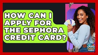 How Can I Apply For The Sephora Credit Card? - Crazy About Credit Cards
