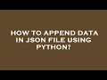 How to append data in json file using python?