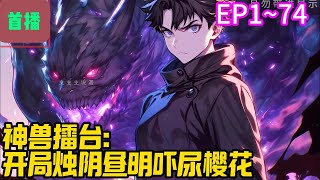 【首播】《神兽擂台：开局烛阴昼明吓尿樱花》EP 1~74 2030年，神兽擂台降临蓝星。各国异兽纷纷走出传说历史，显迹人间。樱花国有八岐大蛇、玉藻前、酒吞童子、荒骷髅！#爽文 #小說#有声书