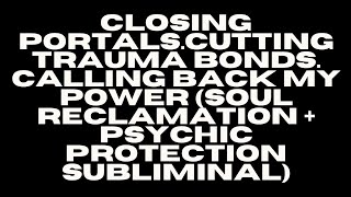 CLOSING PORTALS. CUTTING BONDS. CALLING BACK YOUR POWER - SOUL RECLAMATION & PROTECTION SUBLIMINAL