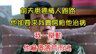 前夫患癌情人跑路，他卻要求我賣房給他治病，我一舉動，他嚇傻落荒而逃 | 翠花的秘密