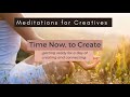 A Short Meditation for Creative Clarity and Focus - Time Now, to Create