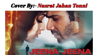 Jeena Jeena Female Version | Cover by Nusrat Jahan | Badlapur | Atif Aslam,Varun Dhawan,Yami Gautam,