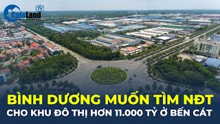 Lên thành phố, Bình Dương muốn tìm nhà đầu tư cho khu đô thị hơn 11.000 TỶ ở Bến Cát | CafeLand