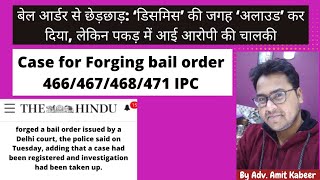 Forging bail order 466/467/468/471 IPC बेल आर्डर से छेड़छाड़: डिसमिस’ की जगह ‘अलाउड’ कर दिया,